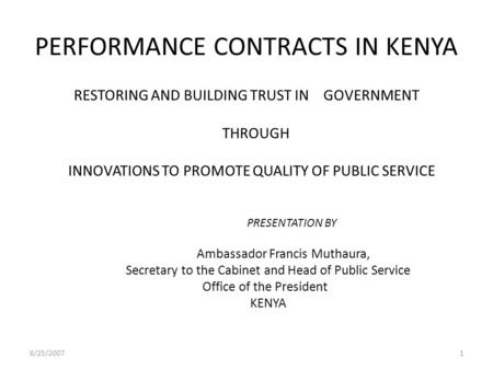 PERFORMANCE CONTRACTS IN KENYA RESTORING AND BUILDING TRUST IN GOVERNMENT THROUGH INNOVATIONS TO PROMOTE QUALITY OF PUBLIC SERVICE PRESENTATION BY Ambassador.