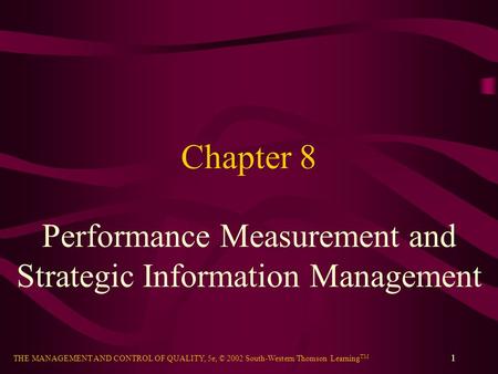 THE MANAGEMENT AND CONTROL OF QUALITY, 5e, © 2002 South-Western/Thomson Learning TM 1 Chapter 8 Performance Measurement and Strategic Information Management.