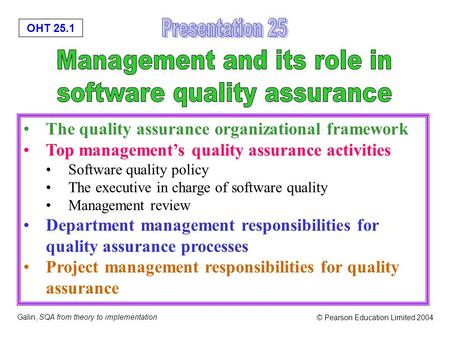 OHT 25.1 Galin, SQA from theory to implementation © Pearson Education Limited 2004 The quality assurance organizational framework Top management’s quality.
