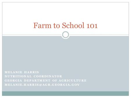 MELANIE HARRIS NUTRITIONAL COORDINATOR GEORGIA DEPARTMENT OF AGRICULTURE Farm to School 101.