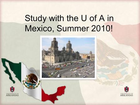 Study with the U of A in Mexico, Summer 2010!. Program Dates: May 22 ‐ June 26, 2010 Faculty Advisor: Steven Bell Estimated Cost: $2,900.