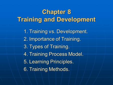Chapter 8 Training and Development 1. Training vs. Development. 2. Importance of Training. 3. Types of Training. 4. Training Process Model. 5. Learning.