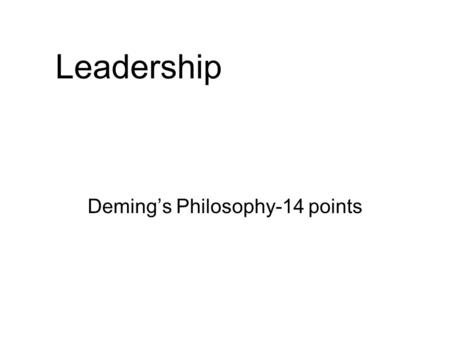 Leadership Deming’s Philosophy-14 points. Deming –14 points in a seminar for 21 Presidents of Japan Co in 1950 Create and Publish the Aims and Purposes.