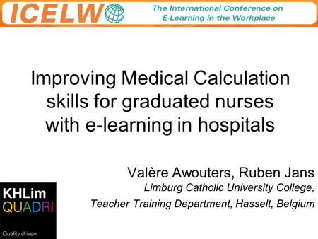 Improving Medical Calculation skills for graduated nurses with e-learning in hospitals Valère Awouters, Ruben Jans Limburg Catholic University College,