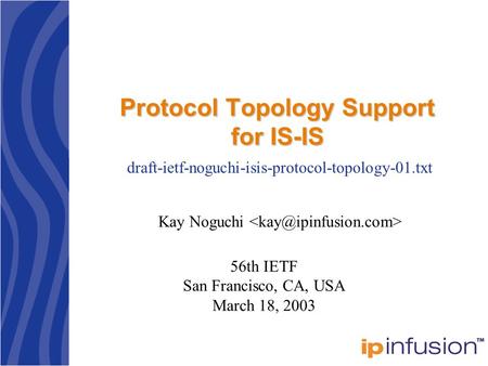 Protocol Topology Support for IS-IS Kay Noguchi draft-ietf-noguchi-isis-protocol-topology-01.txt 56th IETF San Francisco, CA, USA March 18, 2003.