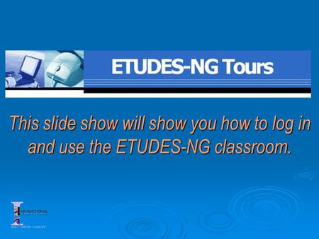 This slide show will show you how to log in and use the ETUDES-NG classroom.
