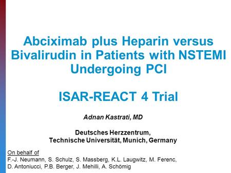 Adnan Kastrati, MD Deutsches Herzzentrum, Technische Universität, Munich, Germany Abciximab plus Heparin versus Bivalirudin in Patients with NSTEMI Undergoing.