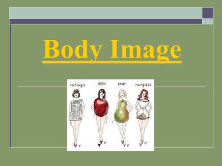 Body Image. What is Body Image?  How you perceive your body  What you feel about that perception.  Although your perception of your body can vary from.