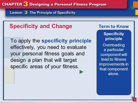 1 Specificity and Change To apply the specificity principle effectively, you need to evaluate your personal fitness goals and design a plan that will target.