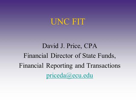 UNC FIT David J. Price, CPA Financial Director of State Funds, Financial Reporting and Transactions