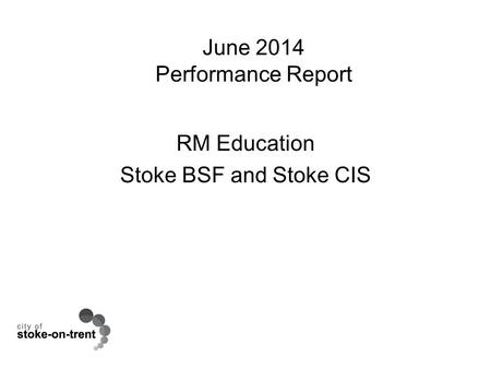 June 2014 Performance Report RM Education Stoke BSF and Stoke CIS.