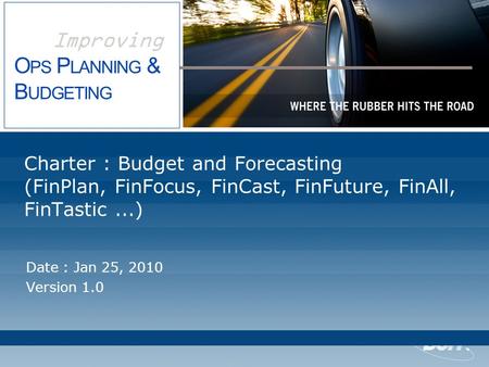 Improving O PS P LANNING & B UDGETING Charter : Budget and Forecasting (FinPlan, FinFocus, FinCast, FinFuture, FinAll, FinTastic...) Date : Jan 25, 2010.