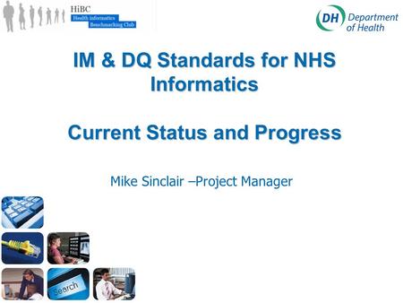 IM & DQ Standards for NHS Informatics Current Status and Progress Mike Sinclair –Project Manager.