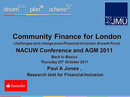Community Finance for London challenges and change post-Financial Inclusion Growth Fund. NACUW Conference and AGM 2011 Back to Basics Thursday 20 th October.