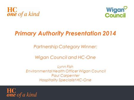 Primary Authority Presentation 2014 Partnership Category Winner: Wigan Council and HC-One Lynn Fish Environmental Health Officer Wigan Council Paul Carpenter.
