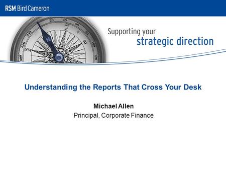 Understanding the Reports That Cross Your Desk Michael Allen Principal, Corporate Finance.