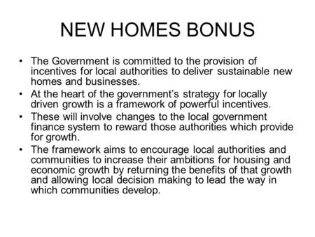 NEW HOMES BONUS The Government is committed to the provision of incentives for local authorities to deliver sustainable new homes and businesses. At the.