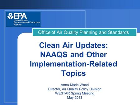 Clean Air Updates: NAAQS and Other Implementation-Related Topics Office of Air Quality Planning and Standards Anna Marie Wood Director, Air Quality Policy.