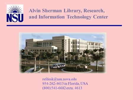 954-262-4613 in Florida, USA (800) 541-6682 extn. 4613 Alvin Sherman Library, Research, and Information Technology Center.
