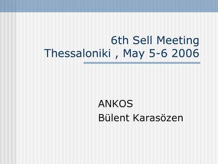 6th Sell Meeting Thessaloniki, May 5-6 2006 ANKOS Bülent Karasözen.