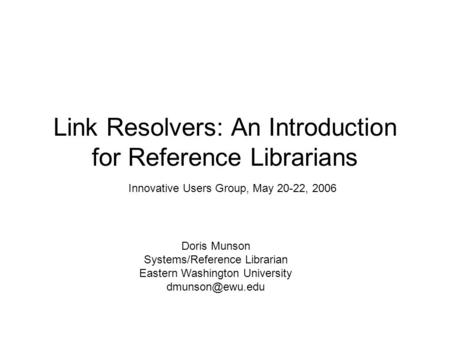 Link Resolvers: An Introduction for Reference Librarians Doris Munson Systems/Reference Librarian Eastern Washington University Innovative.