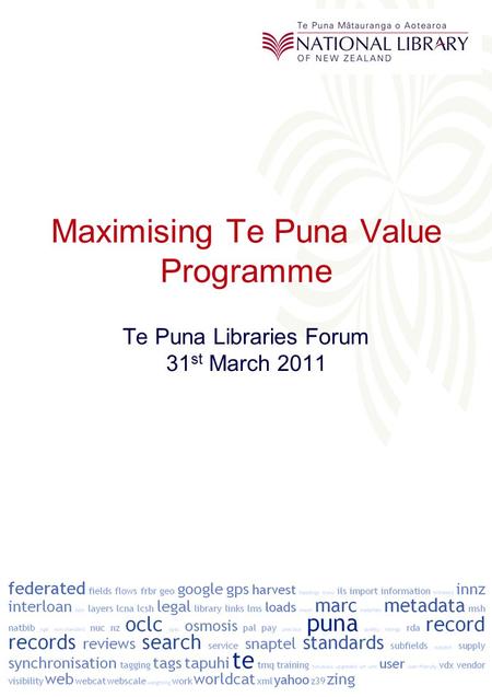 Maximising Te Puna Value Programme Te Puna Libraries Forum 31 st March 2011.