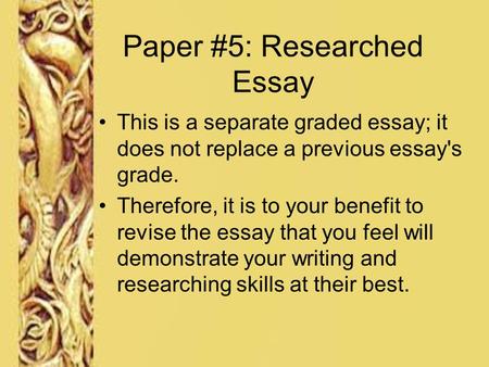 Paper #5: Researched Essay This is a separate graded essay; it does not replace a previous essay's grade. Therefore, it is to your benefit to revise the.