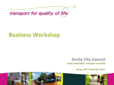 Business Workshop Derby City Council Local Sustainable Transport Fund Bid Derby, 29 th November 2011.