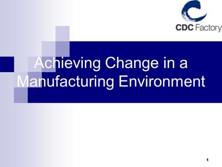 1 Achieving Change in a Manufacturing Environment.
