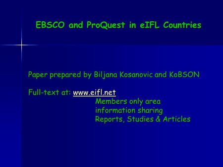 EBSCO and ProQuest in eIFL Countries Paper prepared by Biljana Kosanovic and KoBSON Full-text at: www.eifl.net www.eifl.net Members only area information.