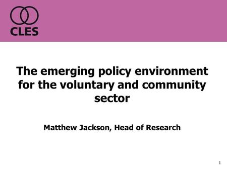 1 The emerging policy environment for the voluntary and community sector Matthew Jackson, Head of Research.