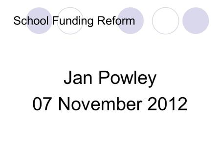 School Funding Reform Jan Powley 07 November 2012.