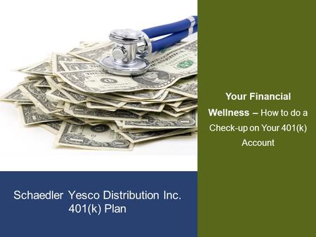 Schaedler Yesco Distribution Inc. 401(k) Plan Your Financial Wellness – How to do a Check-up on Your 401(k) Account.