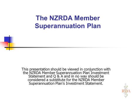 The NZRDA Member Superannuation Plan This presentation should be viewed in conjunction with the NZRDA Member Superannuation Plan Investment Statement and.
