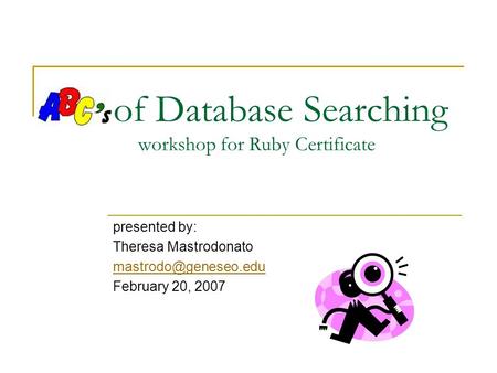 Of Database Searching workshop for Ruby Certificate presented by: Theresa Mastrodonato February 20, 2007.