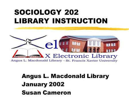 SOCIOLOGY 202 LIBRARY INSTRUCTION Angus L. Macdonald Library January 2002 Susan Cameron.