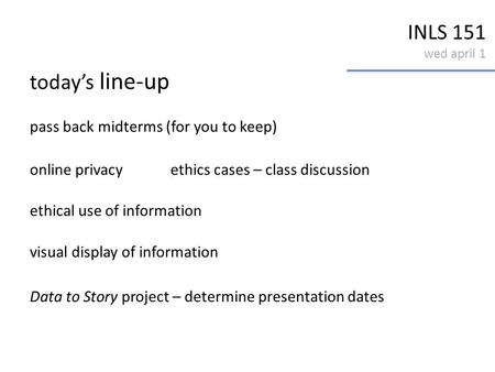 INLS 151 wed april 1 today’s line-up pass back midterms (for you to keep) online privacyethics cases – class discussion ethical use of information visual.