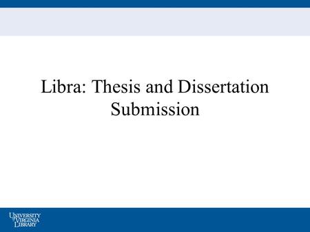Libra: Thesis and Dissertation Submission. What is Libra? UVA’s institutional repository, providing online archiving and access for the scholarly output.