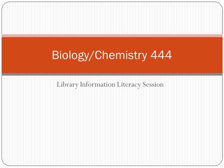 Library Information Literacy Session Biology/Chemistry 444.