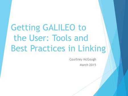 Getting GALILEO to the User: Tools and Best Practices in Linking Courtney McGough March 2015.