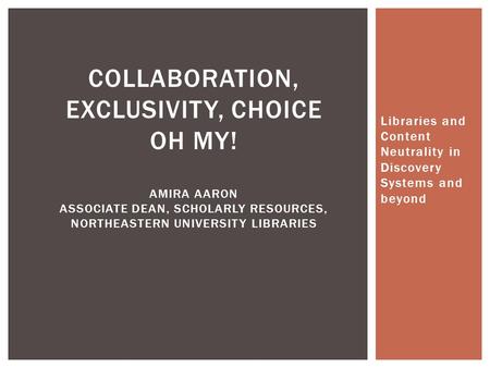 Libraries and Content Neutrality in Discovery Systems and beyond COLLABORATION, EXCLUSIVITY, CHOICE OH MY! AMIRA AARON ASSOCIATE DEAN, SCHOLARLY RESOURCES,