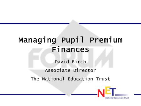 Managing Pupil Premium Finances David Birch Associate Director The National Education Trust.