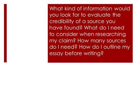 What kind of information would you look for to evaluate the credibility of a source you have found? What do I need to consider when researching my claim?