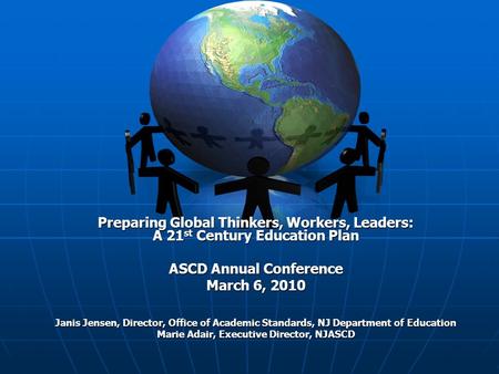 Preparing Global Thinkers, Workers, Leaders: A 21 st Century Education Plan ASCD Annual Conference March 6, 2010 Janis Jensen, Director, Office of Academic.