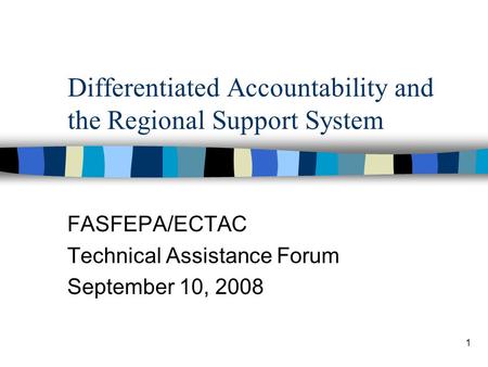 1 Differentiated Accountability and the Regional Support System FASFEPA/ECTAC Technical Assistance Forum September 10, 2008.