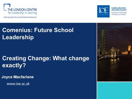 Comenius: Future School Leadership Creating Change: What change exactly? Joyce Macfarlane Sub-brand to go here.