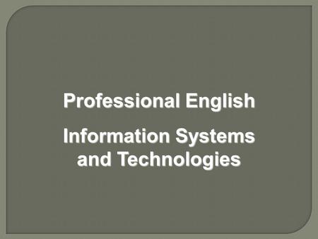 Professional English Information Systems and Technologies Professional English Information Systems and Technologies.