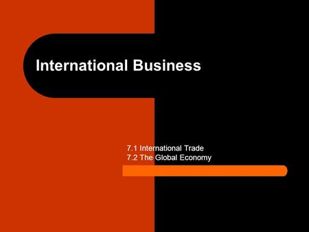 International Business 7.1 International Trade 7.2 The Global Economy.