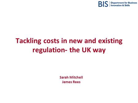 Tackling costs in new and existing regulation- the UK way Sarah Mitchell James Rees.