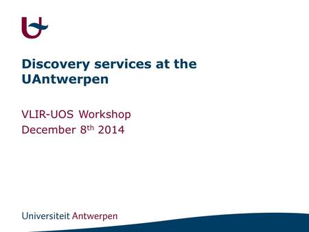 Discovery services at the UAntwerpen VLIR-UOS Workshop December 8 th 2014.